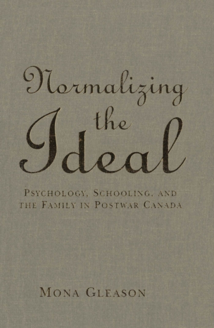 Normalizing the Ideal : Psychology, Schooling, and the Family in Postwar Canada, PDF eBook