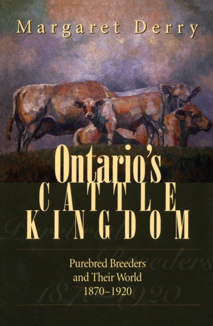 Ontario's Cattle Kingdom : Purebred Breeders and Their World, 1870-1920, PDF eBook