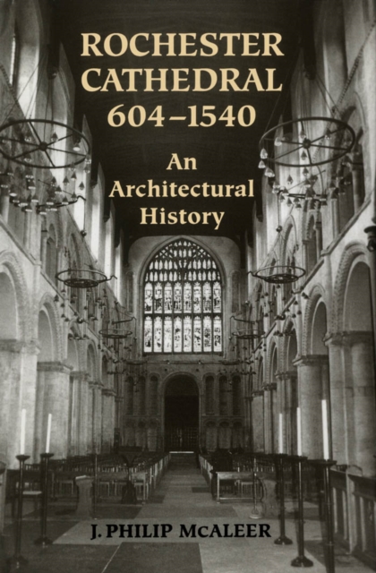 Rochester Cathedral, 604-1540 : An Architectural History, PDF eBook