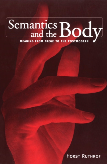 Semantics and the Body : Meaning from Frege to the Postmodern, PDF eBook