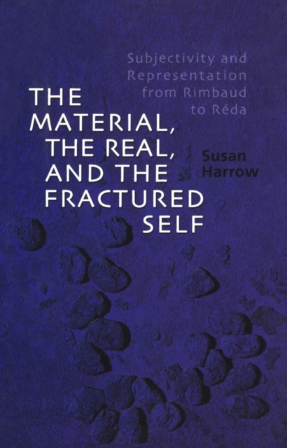 The Material, the Real, and the Fractured Self : Subjectivity and Representation from Rimbaud to Reda, PDF eBook