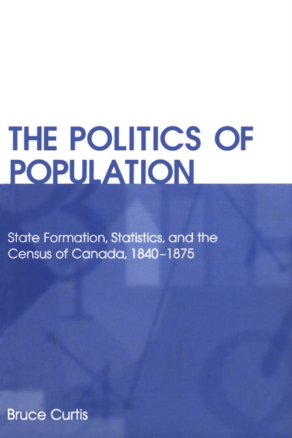 The Politics of Population : State Formation, Statistics, and the Census of Canada, 1840-1875, PDF eBook