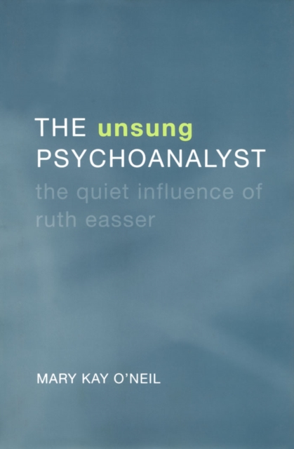 The Unsung Psychoanalyst : The Quiet Influence of Ruth Easser, PDF eBook
