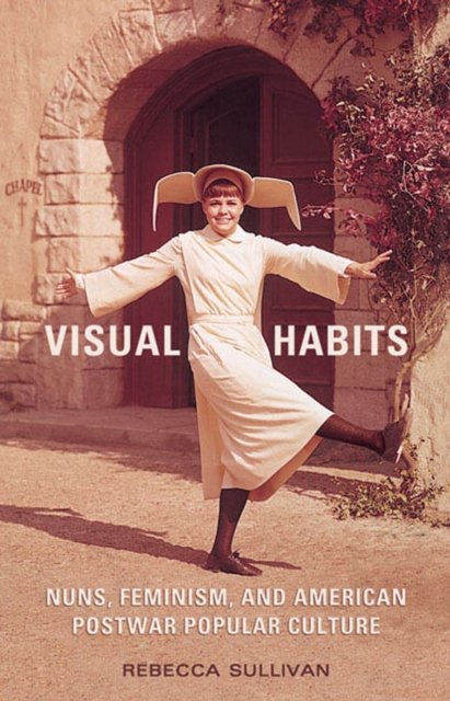 Visual Habits : Nuns, Feminism, And American Postwar Popular Culture, PDF eBook