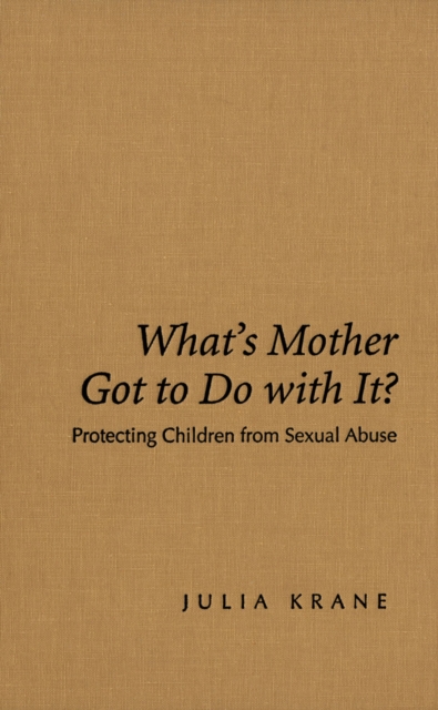 What's Mother Got to do with it? : Protecting Children from Sexual Abuse, PDF eBook