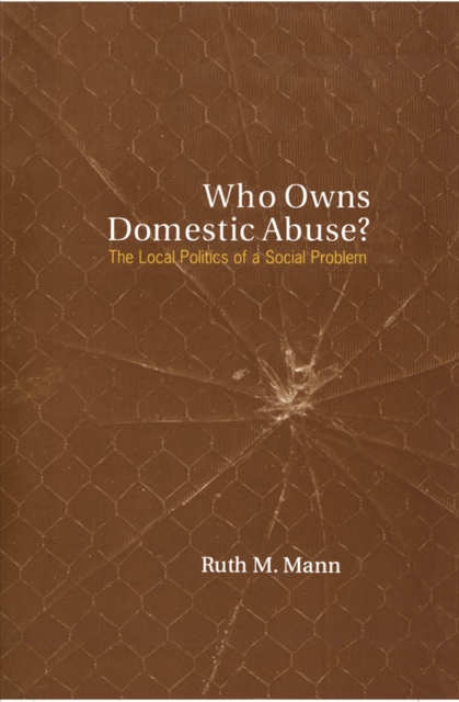 Who Owns Domestic Abuse? : The Local Politics of a Social Problem, PDF eBook