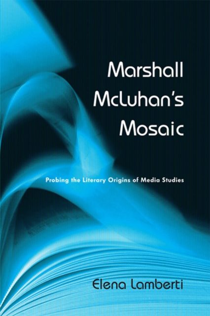 Marshall McLuhan's Mosaic : Probing the Literary Origins of Media Studies, PDF eBook