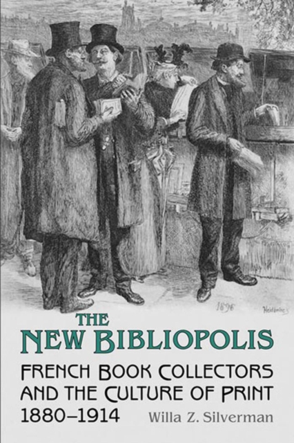 The New Bibliopolis : French Book Collectors and the Culture of Print, 1880-1914, PDF eBook