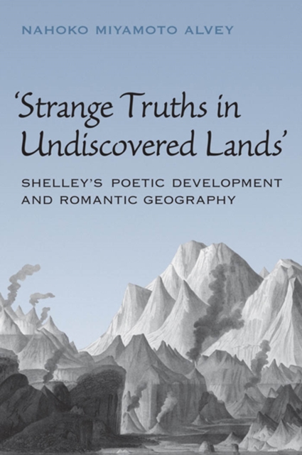 Strange Truths in Undiscovered Lands : Shelley's Poetic Development and Romantic Geography, PDF eBook