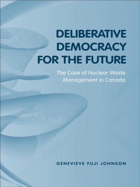 Deliberative Democracy for the Future : The Case of Nuclear Waste Management in Canada, EPUB eBook