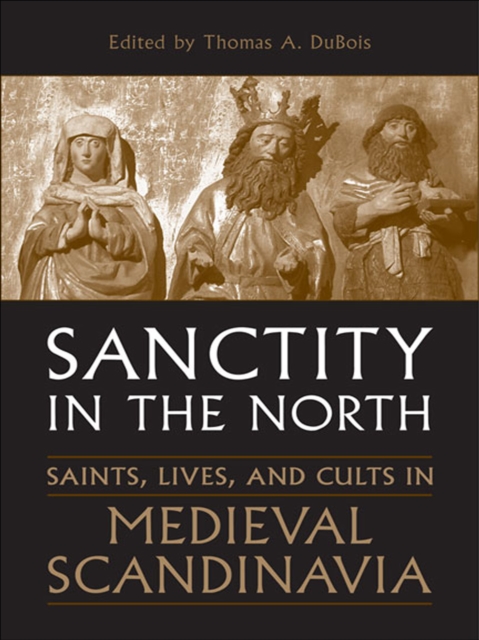 Sanctity in the North : Saints, Lives, and Cults in Medieval Scandinavia, EPUB eBook