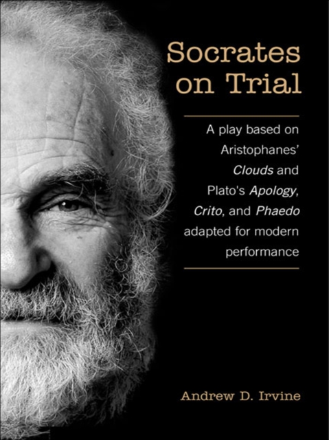 Socrates on Trial : A Play Based on Aristophane's Clouds and Plato's Apology, Crito, and Phaedo Adapted for Modern Performance, EPUB eBook