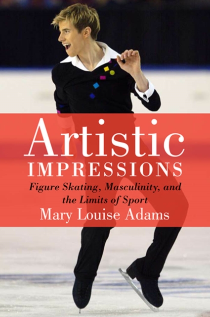 Artistic Impressions : Figure Skating, Masculinity, and the Limits of Sport, PDF eBook