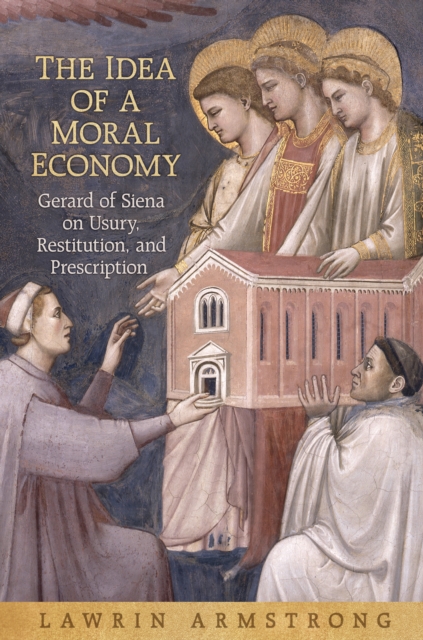 The Idea of a Moral Economy : Gerard of Siena on Usury, Restitution, and Prescription, PDF eBook