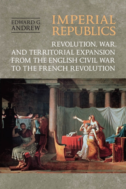 Imperial Republics : Revolution, War and Territorial Expansion from the English Civil War to the French Revolution, PDF eBook