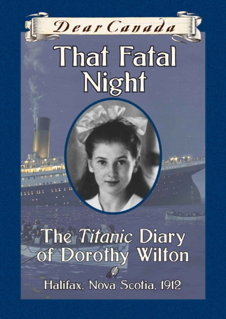 Dear Canada: That Fatal Night : The Titanic Diary of Dorothy Wilton, Halifax, Nova Scotia, 1912, EPUB eBook