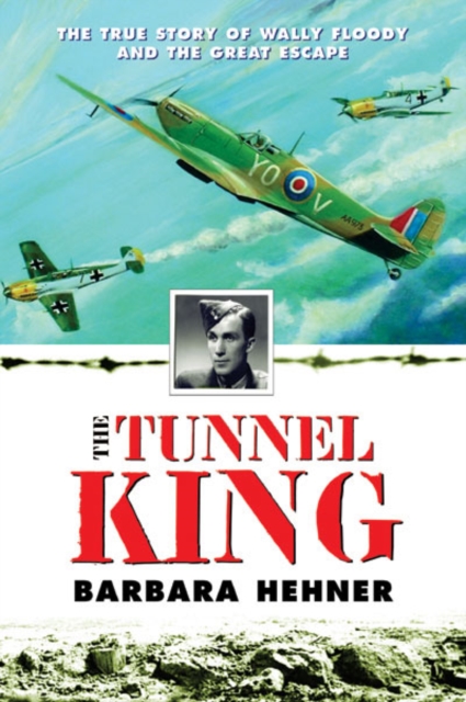 Tunnel King : The True Story of Wally Floody and The Great Escape, EPUB eBook
