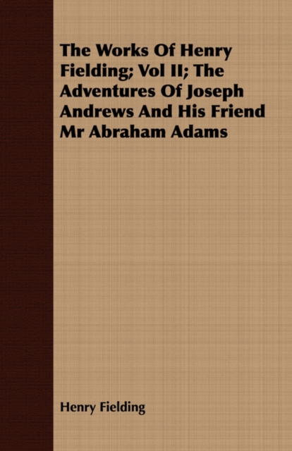 The Works Of Henry Fielding; Vol II; The Adventures Of Joseph Andrews And His Friend Mr Abraham Adams, Paperback / softback Book