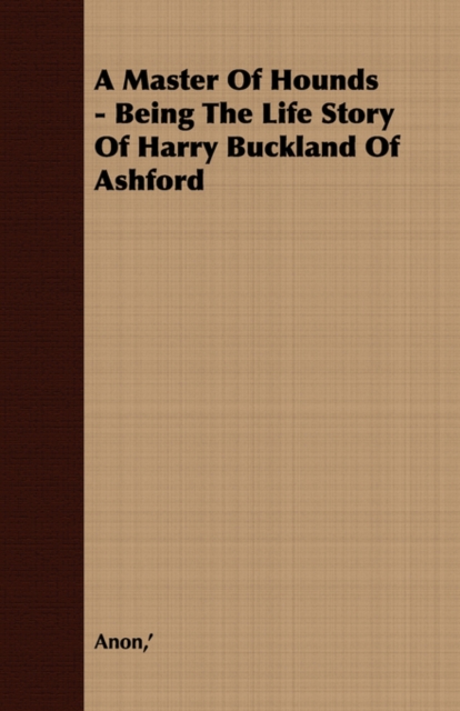 A Master Of Hounds - Being The Life Story Of Harry Buckland Of Ashford, Paperback / softback Book