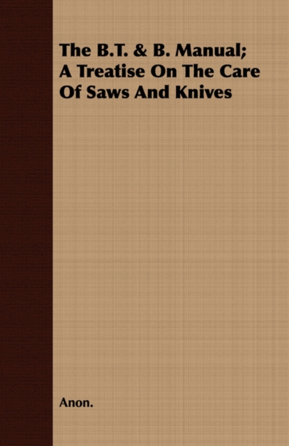 The B.T. & B. Manual; A Treatise On The Care Of Saws And Knives, Paperback / softback Book