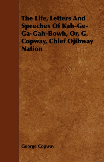 The Life, Letters And Speeches Of Kah-Ge-Ga-Gah-Bowh, Or, G. Copway, Chief Ojibway Nation, Paperback / softback Book