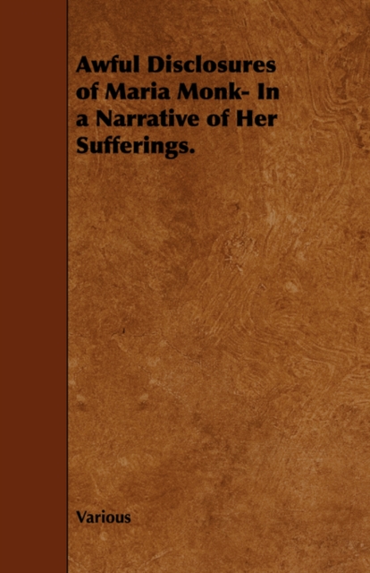 Awful Disclosures of Maria Monk- In a Narrative of Her Sufferings., Paperback / softback Book