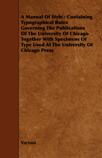 A Manual Of Style : Containing Typographical Rules Governing The Publications Of The University Of Chicago Together With Specimens Of Type Used At The University Of Chicago Press, Paperback / softback Book