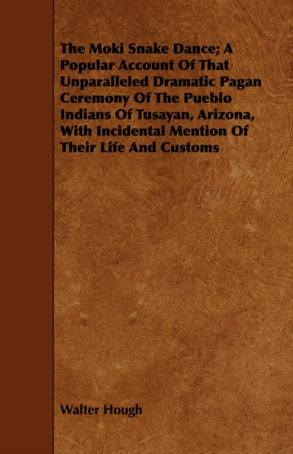 The Moki Snake Dance; A Popular Account Of That Unparalleled Dramatic Pagan Ceremony Of The Pueblo Indians Of Tusayan, Arizona, With Incidental Mention Of Their Life And Customs, Paperback / softback Book
