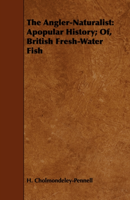 The Angler-Naturalist : Apopular History; Of, British Fresh-Water Fish, Paperback / softback Book