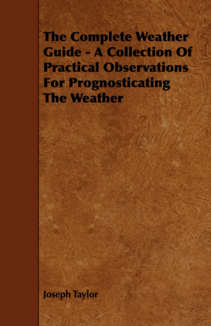 The Complete Weather Guide - A Collection Of Practical Observations For Prognosticating The Weather, Paperback / softback Book