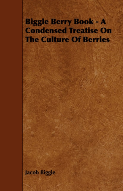 Biggle Berry Book - A Condensed Treatise On The Culture Of Berries, Paperback / softback Book