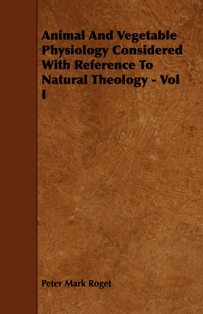 Animal And Vegetable Physiology Considered With Reference To Natural Theology - Vol I, Paperback / softback Book