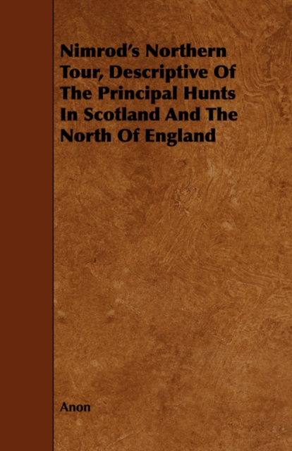 Nimrod's Northern Tour, Descriptive Of The Principal Hunts In Scotland And The North Of England, Paperback / softback Book