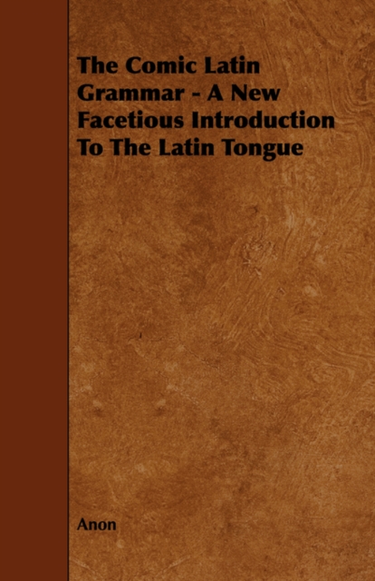 The Comic Latin Grammar - A New Facetious Introduction To The Latin Tongue, Paperback / softback Book