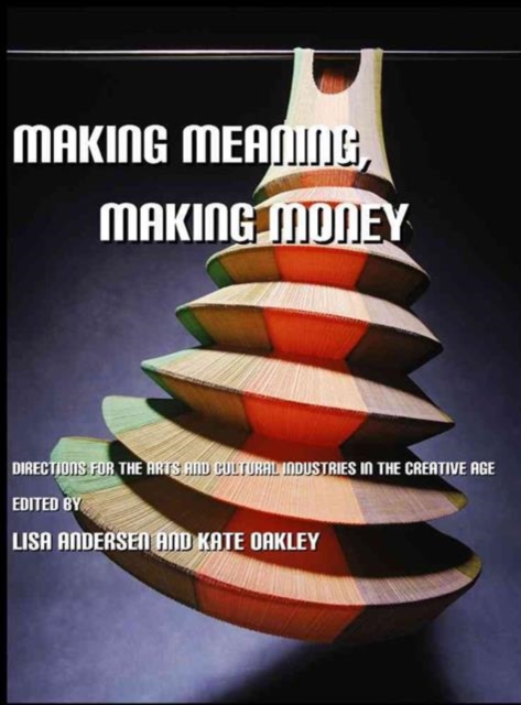 Making Meaning, Making Money : Directions for the Arts and Cultural Industries in the Creative Age, Hardback Book