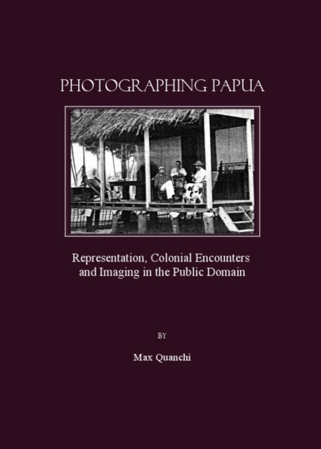 None Photographing Papua : Representation, Colonial Encounters and Imaging in the Public Domain, PDF eBook