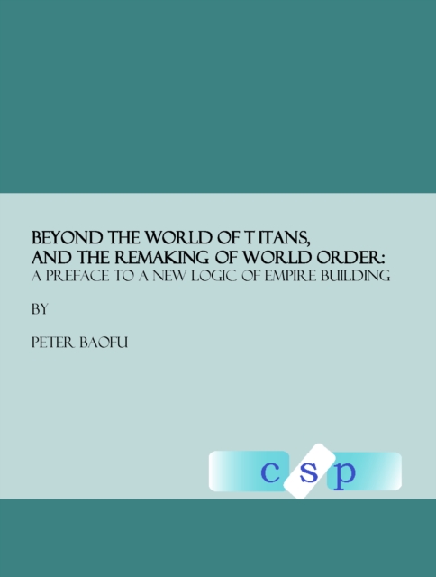 None Beyond the World of Titans, and the Remaking of World Order : A Preface to a New Logic of Empire Building, PDF eBook