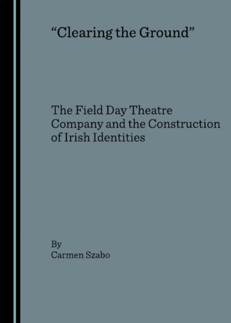 None "Clearing the Ground" : The Field Day Theatre Company and the Construction of Irish Identities, PDF eBook