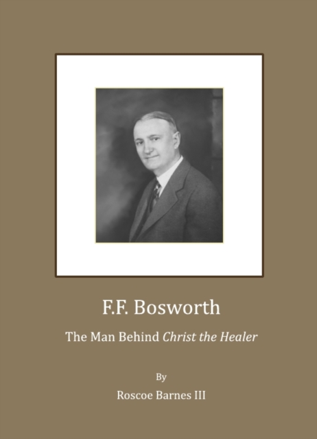 None F.F. Bosworth : The Man behind "Christ the Healer", PDF eBook