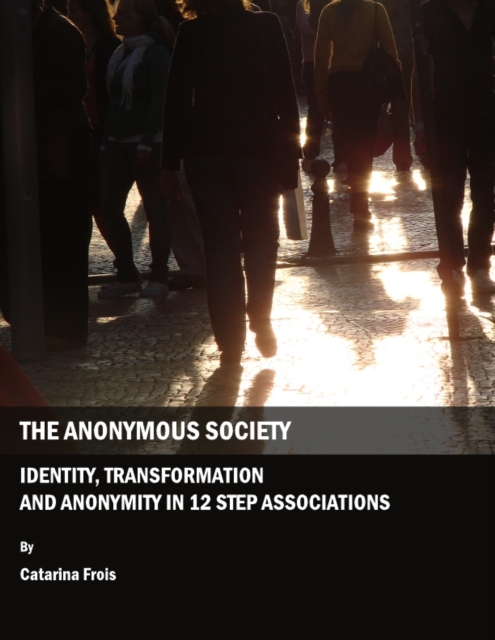 The Anonymous Society : Identity, Transformation and Anonymity in 12 Step Associations, PDF eBook