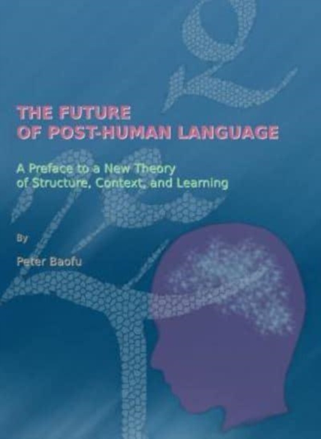 The Future of Post-human Language : A Preface to a New Theory of Structure, Context, and Learning, Hardback Book
