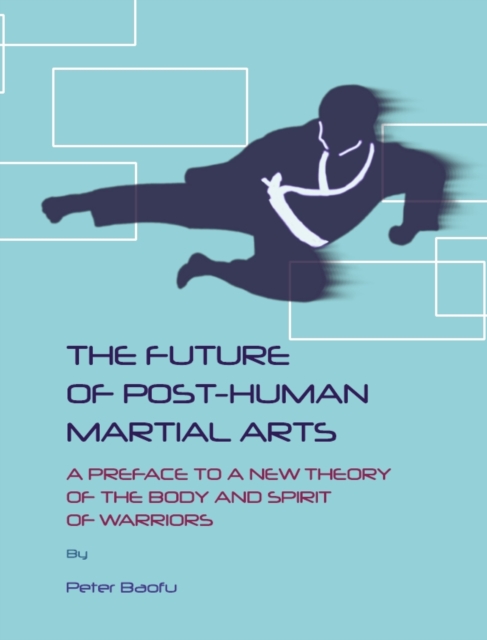 The Future of Post-Human Martial Arts : A Preface to a New Theory of the Body and Spirit of Warriors, PDF eBook