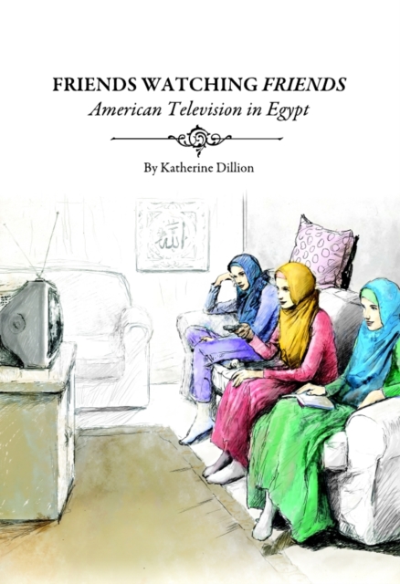 None Friends Watching Friends : American Television in Egypt, PDF eBook