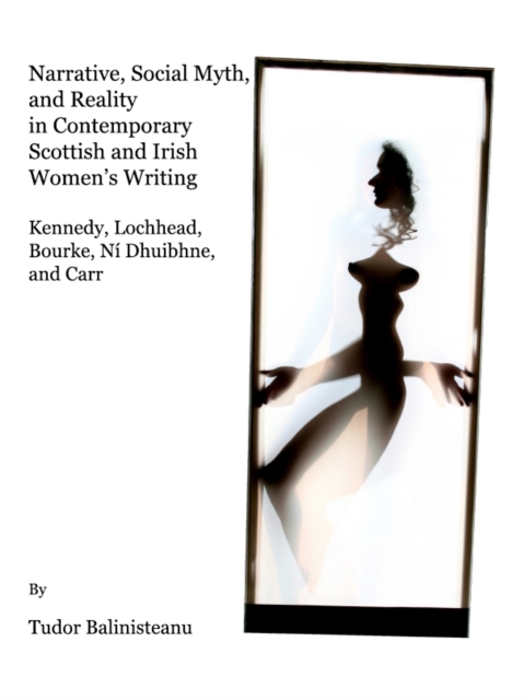 None Narrative, Social Myth and Reality in Contemporary Scottish and Irish Women's Writing : Kennedy, Lochhead, Bourke, Ni Dhuibhne, and Carr, PDF eBook