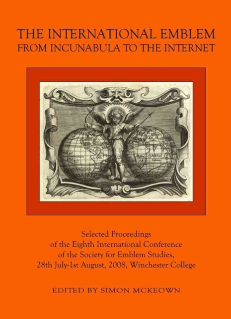 The International Emblem : From Incunabula to the Internet Selected Proceedings of the Eighth International Conference of the Society for Emblem Studies, 28th July-1st August, 2008, Winchester College, Hardback Book