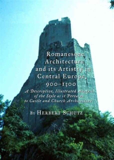 Romanesque Architecture and Its Artistry in Central Europe, 900-1300 : A Descriptive, Illustrated Analysis of the Style as it Pertains to Castle and Church Architecture, Hardback Book