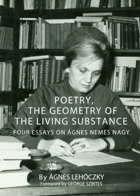 None Poetry, the Geometry of the Living Substance : Four Essays on Agnes Nemes Nagy, PDF eBook