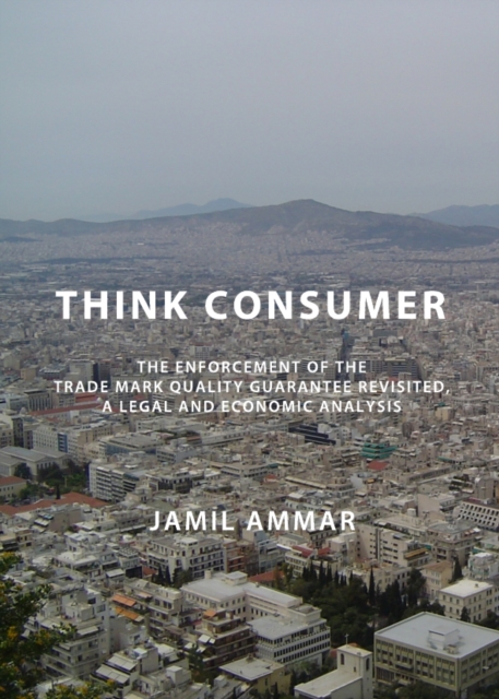 None Think Consumer : The Enforcement of the Trade Mark Quality Guarantee Revisited, A Legal and Economic Analysis, PDF eBook