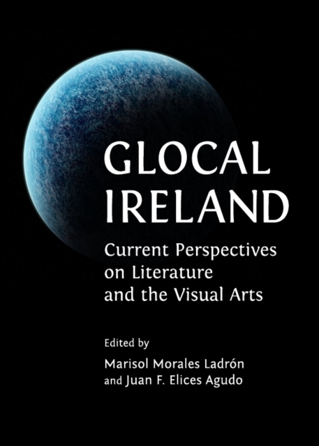 Glocal Ireland : Current Perspectives on Literature and the Visual Arts, Hardback Book