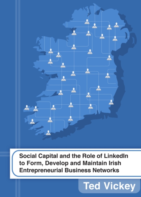 None Social Capital and the Role of LinkedIn to Form, Develop and Maintain Irish Entrepreneurial Business Networks, PDF eBook